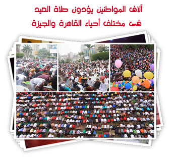 آلاف المواطنين يؤدون صلاة العيد فى مختلف أحياء القاهرة والجيزة