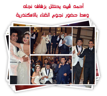 أحمد شيبه يحتفل بزفاف نجله  وسط حضور نجوم الغناء بالاسكندرية