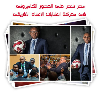 مصر تنتصر على العجوز الكاميرونى فى معركة انتخابات الاتحاد الأفريقى