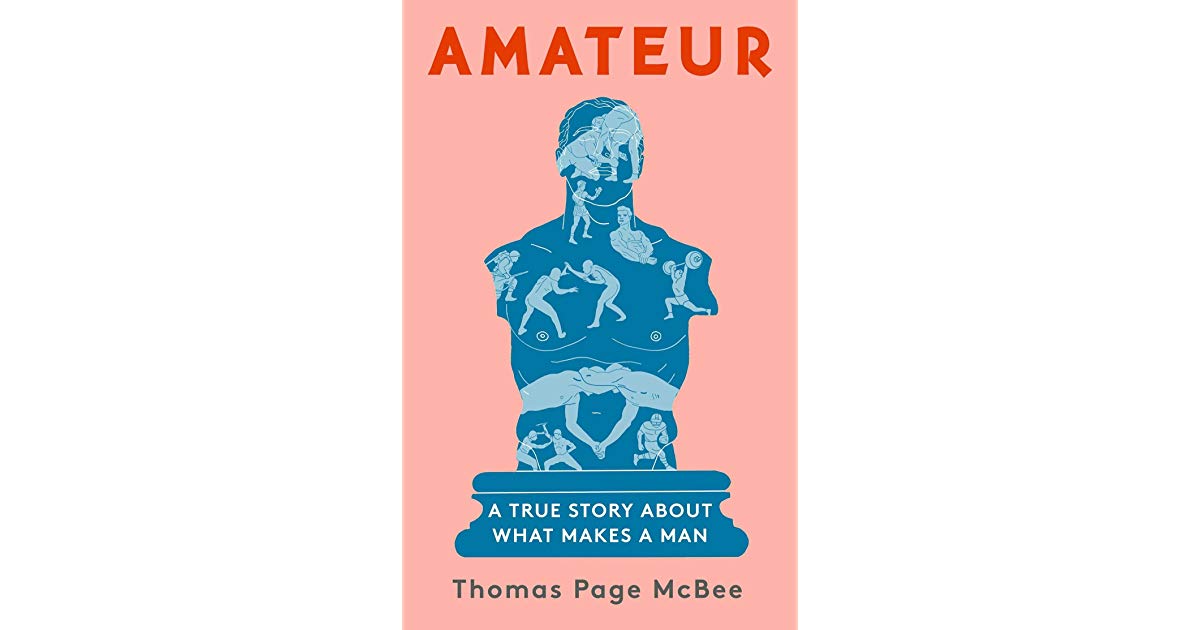 Amateur A True Story About What Makes a Man Thomas Page McBee