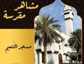 مشاهد مقدسة.. مسجد التنعيم منه يحرم المكيون بالعمرة