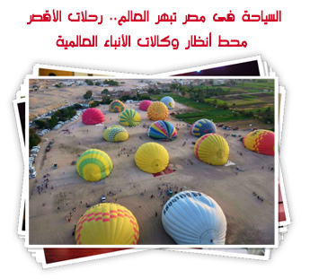 السياحة فى مصر تبهر العالم.. رحلات الأقصر محط أنظار وكالات الأنباء العالمية