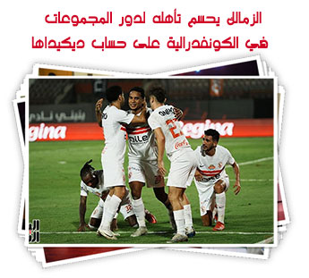 الزمالك يحسم تأهله لدور المجموعات في الكونفدرالية على حساب ديكيداها