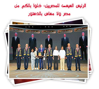 الرئيس السيسى للمصريين: خلوا بالكم من مصر ولا مساس بالدستور