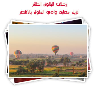رحلات البالون الطائر تزين معابد وادي الملوك بالأقصر