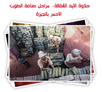 حلاوة الأيد الشغالة.. مراحل صناعة الطوب  الأحمر بالجيزة