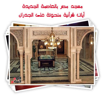 مسجد مصر بالعاصمة الجديدة.. آيات قرآنية منحوتة على الجدران