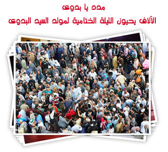 مدد يا بدوى.. الآلاف يحيون الليلة الختامية لمولد السيد البدوي