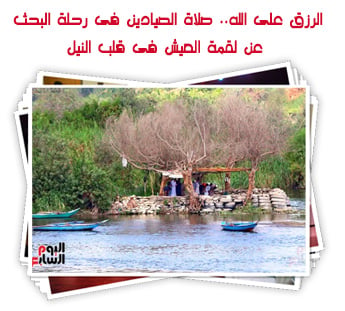 الرزق على الله.. صلاة الصيادين فى رحلة البحث عن لقمة العيش فى قلب النيل