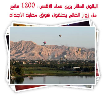 البالون الطائر يزين سماء الأقصر.. 1200 سائح من زوار العالم يحلقون فوق معابد الأجداد