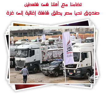 تضامنا مع أهلنا فى فلسطين.. صندوق تحيا مصر يطلق قافلة إغاثية جديدة إلى غزة