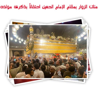 مئات الزوار بمقام الإمام الحسين احتفالًا بذكرى مولده