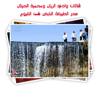شلالات وادي الريان ومحمية الحيتان.. سحر الطبيعة النابض فى الفيوم