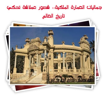 جماليات العمارة الملكية.. قصور عملاقة تحكي تاريخ العالم