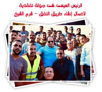 الرئيس السيسى فى جولة تفقدية لأعمال إنشاء طريق النفق - شرم الشيخ