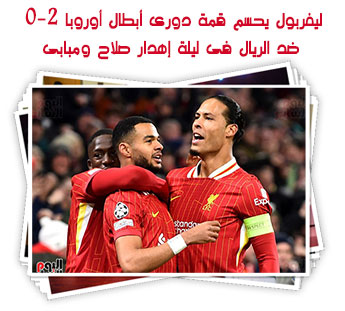 ليفربول يحسم قمة دورى أبطال أوروبا 2-0 ضد الريال فى ليلة إهدار صلاح ومبابى