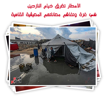 الأمطار تغرق خيام النازحين في غزة وتفاقم معاناتهم المعيشية القاسية