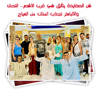 فن الصعايدة يتألق في غرب الأقصر.. التحف والألباستر تجذب المئات من السياح