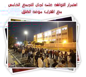 استمرار التوافد على لجان التجمع الخامس مع اقتراب موعد الغلق