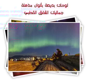 لوحات بديعة بألوان مذهلة.. جماليات الشفق القطبي