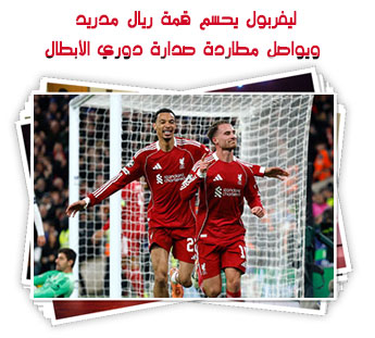 ليفربول يحسم قمة ريال مدريد ويواصل مطاردة صدارة دوري الأبطال