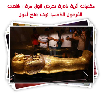 مقتنيات أثرية نادرة تعرض لأول مرة.. قاعات الفرعون الذهبي توت عنخ آمون
