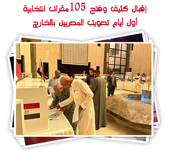 إقبال كثيف وفتح 105 مقرات انتخابية أول أيام تصويت المصريين بالخارج