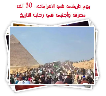 يوم تاريخى في الأهرامات.. 30 ألف مصرى وأجنبى في رحاب التاريخ