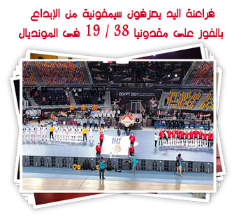 فراعنة اليد يعزفون سيمفونية من الإبداع بالفوز على مقدونيا 38 / 19 فى المونديال