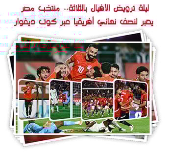 ليلة ترويض الأفيال بالثلاثة.. منتخب مصر يعبر لنصف نهائي أفريقيا عبر كوت ديفوار