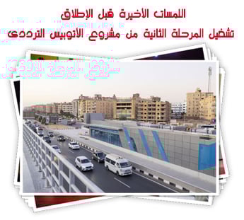 اللمسات الأخيرة قبل الإطلاق  تشغيل المرحلة الثانية من مشروع الأتوبيس الترددى