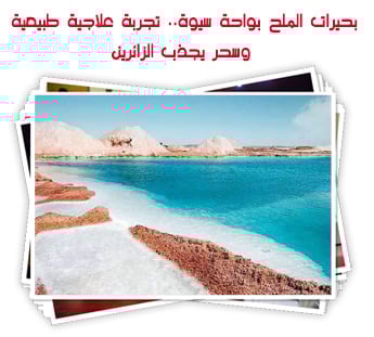 بحيرات الملح بواحة سيوة.. تجربة علاجية طبيعية وسحر يجذب الزائرين