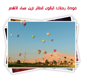 عودة رحلات البالون الطائر تزين سماء الأقصر  