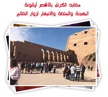 معابد الكرنك بالأقصر أيقونة البهجة والمتعة والانبهار لزوار العالم