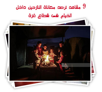 9 مشاهد ترصد معاناة النازحين داخل الخيام فى قطاع غزة