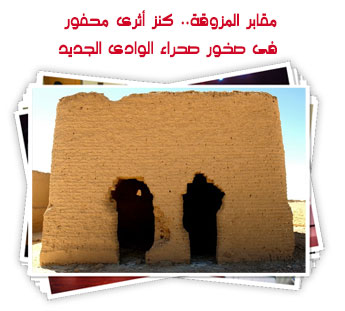 مقابر المزوقة.. كنز أثرى محفور فى صخور صحراء الوادى الجديد