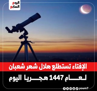 اليوم.. دار الإفتاء تستطلع هلال شهر شعبان لعام 1447 هجريا