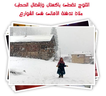 الثلوج تغطى باكستان وإشعال الحطب ملاذ تدفئة الأهالى فى الشوارع