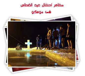 مظاهر احتفال عيد الغطاس فى موسكو
