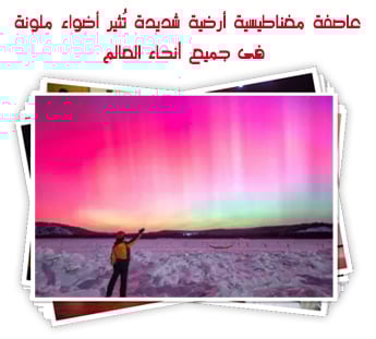 عاصفة مغناطيسية أرضية شديدة تُثير أضواء ملونة فى جميع أنحاء العالم