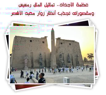 شاهد على عظمة الفراعنة.. تماثيل الملك رمسيس ومقصوراته تجذب أنظار زوار معبد الأقصر