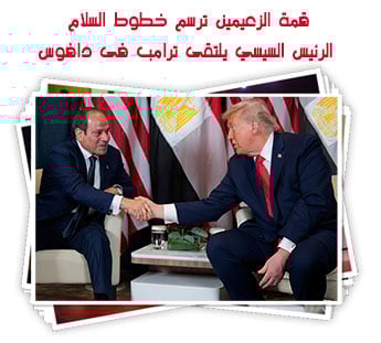 قمة الزعيمين ترسم خطوط السلام.. الرئيس السيسي يلتقى ترامب فى دافوس لبحث القضايا ذات الاهتمام المشترك