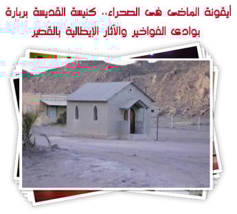 أيقونة الماضى فى الصحراء.. كنيسة القديسة بربارة بوادى الفواخير والآثار الإيطالية بالقصير