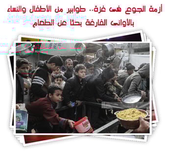 أزمة الجوع فى غزة.. طوابير من الأطفال والنساء بالأوانى الفارغة بحثا عن الطعام