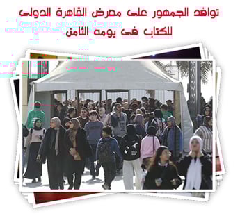 توافد الجمهور على معرض القاهرة الدولى للكتاب فى يومه الثامن