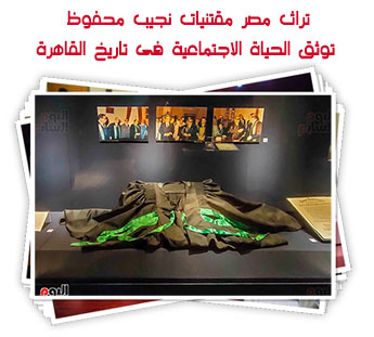 تراث مصر.. مقتنيات نجيب محفوظ توثق الحياة الاجتماعية فى تاريخ القاهرة