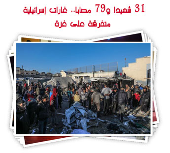 31 شهيدا و79 مصابا.. غارات إسرائيلية متفرقة على غزة