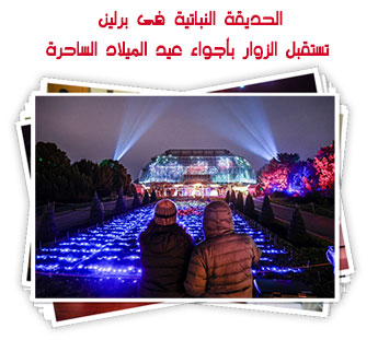 الحديقة النباتية فى برلين تستقبل الزوار بأجواء عيد الميلاد الساحرة