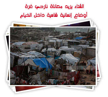 الشتاء يزيد معاناة نازحي غزة.. أوضاع إنسانية قاسية داخل الخيام