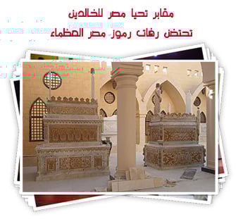 مقابر تحيا مصر للخالدين.. تحتضن رفات رموز مصر العظماء